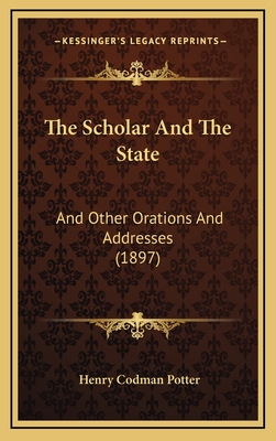 The Scholar and the State: And Other Orations and Addresses (1897) - Potter, Henry Codman