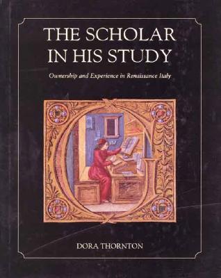 The Scholar in His Study: Ownership and Experience in Renaissance Italy - Thornton, Dora