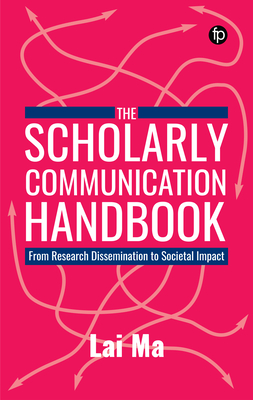 The Scholarly Communication Handbook: From Research Dissemination to Societal Impact - Ma, Lai