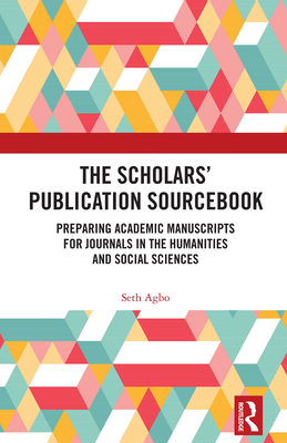 The Scholars' Publication Sourcebook: Preparing Academic Manuscripts for Journals in the Humanities and Social Sciences - Agbo, Seth