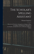 The Scholar's Spelling Assistant; Wherein the Words Are Arranged on an Improved Plan, According to Their Respective Principles of Accentuation...intended for the Use of Schools and Private Tuition