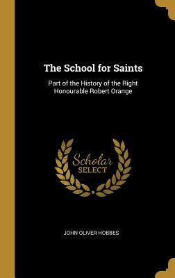 The School for Saints: Part of the History of the Right Honourable Robert Orange - Hobbes, John Oliver