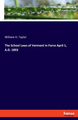 The School Laws of Vermont in Force April 1, A.D. 1893 - Taylor, William H