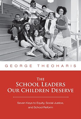 The School Leaders Our Children Deserve: Seven Keys to Equity, Social Justice, and School Reform - Theoharis, George