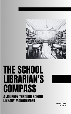 The School Librarian's Compass: A Journey Through School Library Management - Webb, William