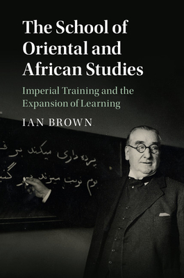 The School of Oriental and African Studies: Imperial Training and the Expansion of Learning - Brown, Ian