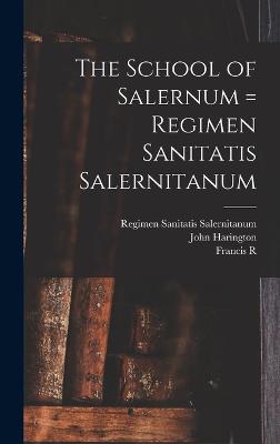 The School of Salernum = Regimen Sanitatis Salernitanum - Garrison, Fielding Hudson, and Harington, John, and Packard, Francis R 1870-1950