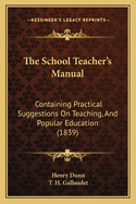 The School Teacher's Manual; Containing Practical Suggestions on Teaching, and Popular Education