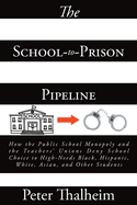 The School-to-Prison Pipeline: How the Public School Monopoly and the Teachers' Unions Deny School Choice to High-Needs Black, Hispanic, White, Asian, and Other Students