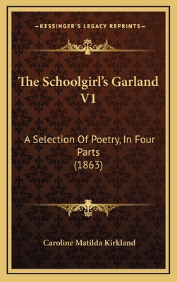 The Schoolgirl's Garland V1: A Selection of Poetry, in Four Parts (1863) - Kirkland, Caroline Matilda