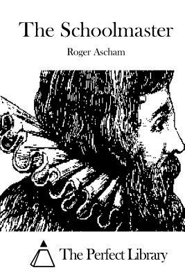 The Schoolmaster - The Perfect Library (Editor), and Ascham, Roger