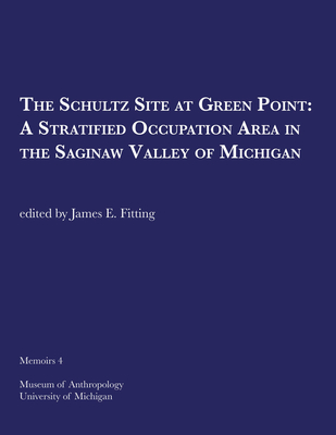 The Schultz Site at Green Point: A Stratified Occupation Area in the Saginaw Valley of Michigan: Volume 4 - Fitting, James E (Editor)