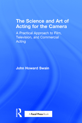 The Science and Art of Acting for the Camera: A Practical Approach to Film, Television, and Commercial Acting - Swain, John Howard