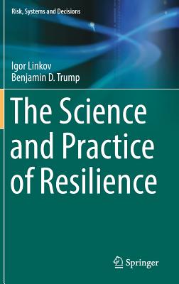 The Science and Practice of Resilience - Linkov, Igor, and Trump, Benjamin D