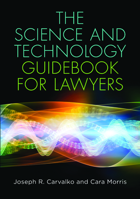 The Science and Technology Guidebook for Lawyers - Cara Morris, Cara Morris, and Carvalko, Joseph R