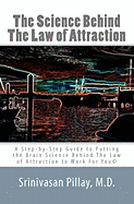 The Science Behind the Law of Attraction: A Step-By-Step Guide to Putting the Brain Science Behind the Law of Attraction to Work for You