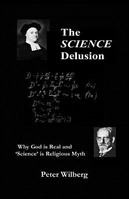 The Science Delusion: Why God is Real and 'science' is Religious Myth - Wilberg, Peter (Composer)