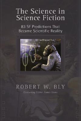 The Science in Science Fiction: 83 SF Predictions That Became Scientific Reality - Bly, Robert, and Gunn, James, Col. (Editor)
