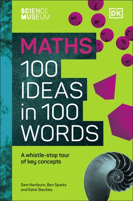 The Science Museum Maths 100 Ideas in 100 Words: A Whistle-Stop Tour of Key Concepts - Steckles, Katie, and Hartburn, Sam, and Sparks, Ben