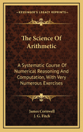 The Science of Arithmetic: A Systematic Course of Numerical Reasoning and Computation, with Very Numerous Exercises