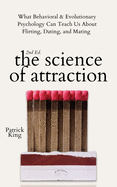 The Science of Attraction: What Behavioral & Evolutionary Psychology Can Teach Us About Flirting, Dating, and Mating