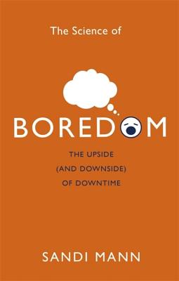 The Science of Boredom: The Upside (and Downside) of Downtime - Mann, Sandi, Dr.