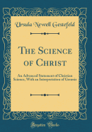 The Science of Christ: An Advanced Statement of Christian Science, with an Interpretation of Genesis (Classic Reprint)