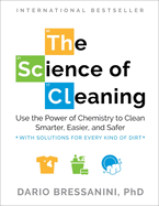 The Science of Cleaning: Use the Power of Chemistry to Clean Smarter, Easier, and Safer