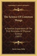 The Science of Common Things: A Familiar Explanation of the First Principles of Physical Science (1857)