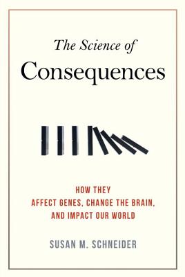 The Science of Consequences: How They Affect Genes, Change the Brain, and Impact Our World - Schneider, Susan M, and Reyes, Rene C