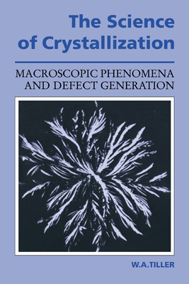 The Science of Crystallization: Macroscopic Phenomena and Defect Generation - Tiller, William A