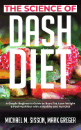 The Science of Dash Diet: A Simple Beginner's Guide to Burn Fat, Lose Weight & Feel Healthier with a Healthy and Fun Diet