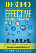The Science Of Effective Communication: Improve Your Leadership, Learn The Necessary Nonviolent Social Conversation and Public Speaking Skills Having Better Relationships In Business Professional and Life