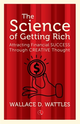 THE SCIENCE OF GETTING RICH: Attracting Financial Success Through Creative Thought - Wattles, Wallace D.