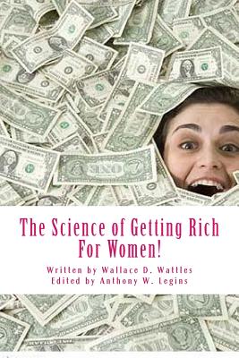 The Science of Getting Rich For Women!: For Women Only - Legins, Anthony William (Editor), and Wattles, Wallace D