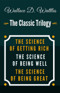 The Science of Getting Rich, the Science of Being Well, the Science of Being Great - The Classic Wallace D. Wattles Trilogy