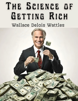 The Science of Getting Rich - Wallace Delois Wattles