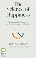 The Science of Happiness: The Six Principles of a Happy Life and the Seven Strategies for Achieving It