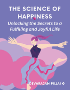 The Science of Happiness: Unlocking the Secrets to a Fulfilling and Joyful Life