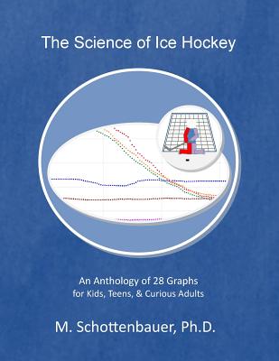 The Science of Ice Hockey: An Anthology of 28 Graphs for Kids, Teens, & Curious Adults - Schottenbauer, M