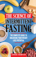 The Science Of Intermittent Fasting: The Complete Guide To Unlocking Your Weight Loss Potential