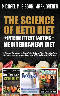 The Science of Keto Diet + Intermittent Fasting + Mediterranean Diet: A Simple Beginner's Bundle to Reboot Your Metabolism, Activate Autophagy & Live Healthily Without Suffering - Sisson, Michael M, and Greger, Mark