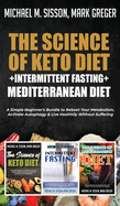 The Science of Keto Diet + Intermittent Fasting + Mediterranean Diet: A Simple Beginner's Bundle to Reboot Your Metabolism, Activate Autophagy & Live Healthily Without Suffering