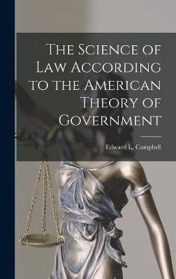 The Science of Law According to the American Theory of Government - Campbell, Edward L