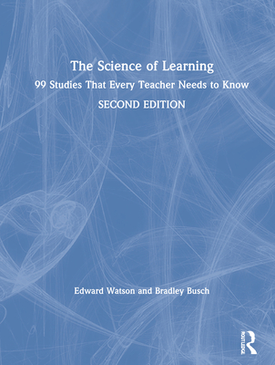 The Science of Learning: 99 Studies That Every Teacher Needs to Know - Watson, Edward, and Busch, Bradley