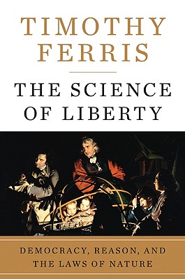 The Science of Liberty: Democracy, Reason, and the Laws of Nature - Ferris, Timothy