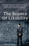 The Science of Likability: 27 Studies to Master Charisma, Attract Friends, Captivate People, and Take Advantage of Human Psychology