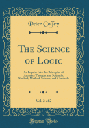 The Science of Logic, Vol. 2 of 2: An Inquiry Into the Principles of Accurate Thought and Scientific Method; Method, Science, and Certitude (Classic Reprint)