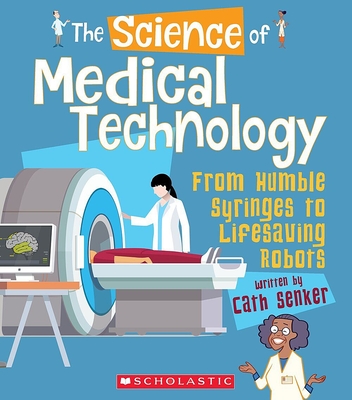 The Science of Medical Technology: From Humble Syringes to Lifesaving Robots (the Science of Engineering) - Senker, Cath