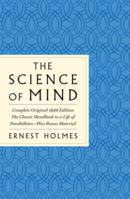 The Science of Mind: The Complete Original 1926 Edition -- The Classic Handbook to a Life of Possibilities: Plus Bonus Material - Holmes, Ernest